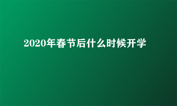 2020年春节后什么时候开学