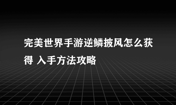 完美世界手游逆鳞披风怎么获得 入手方法攻略