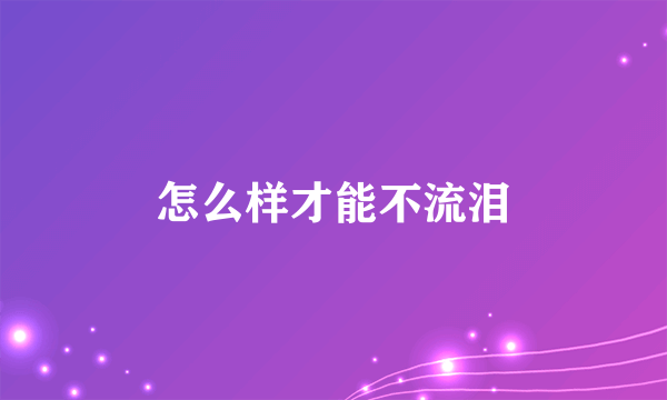 怎么样才能不流泪