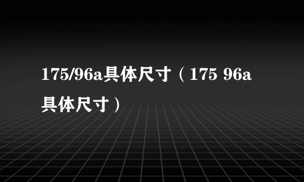 175/96a具体尺寸（175 96a具体尺寸）