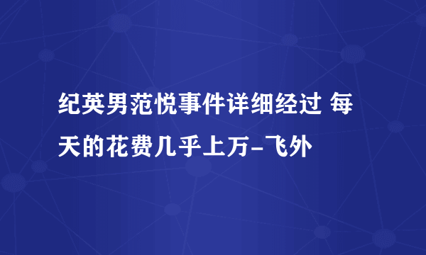 纪英男范悦事件详细经过 每天的花费几乎上万-飞外