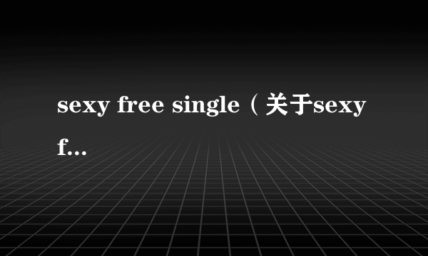 sexy free single（关于sexy free single的简介）