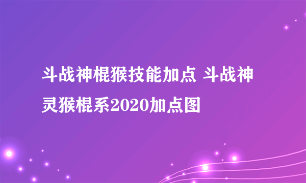 斗战神棍猴技能加点 斗战神灵猴棍系2020加点图