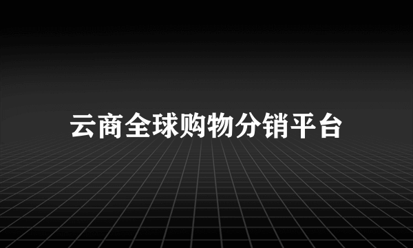 云商全球购物分销平台