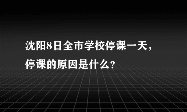 沈阳8日全市学校停课一天，停课的原因是什么？