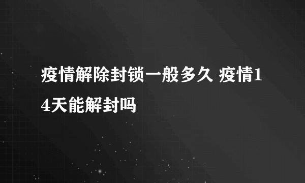 疫情解除封锁一般多久 疫情14天能解封吗