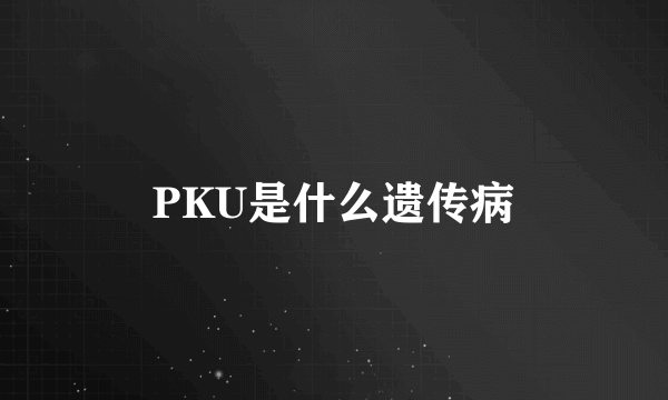 PKU是什么遗传病