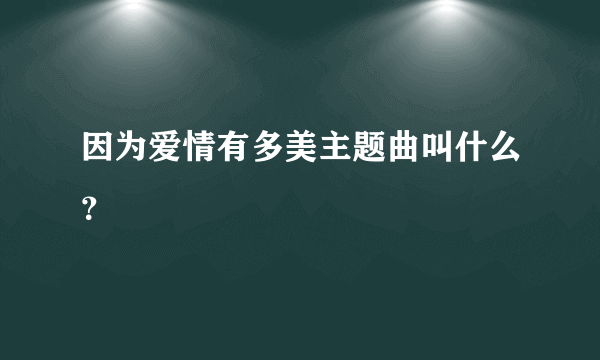 因为爱情有多美主题曲叫什么？