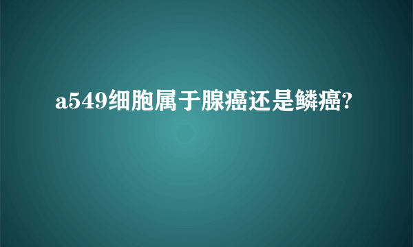 a549细胞属于腺癌还是鳞癌?