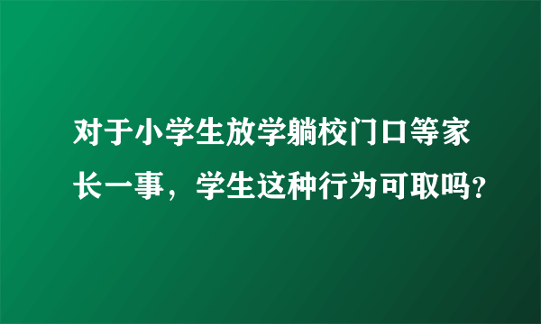 对于小学生放学躺校门口等家长一事，学生这种行为可取吗？