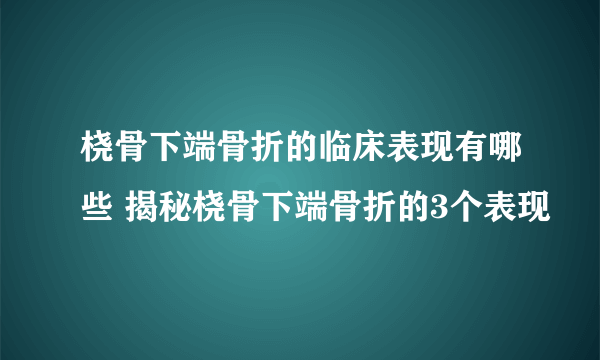 桡骨下端骨折的临床表现有哪些 揭秘桡骨下端骨折的3个表现