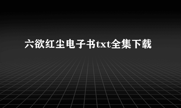 六欲红尘电子书txt全集下载