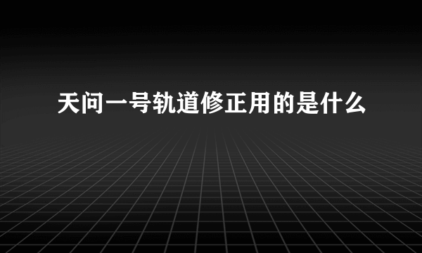 天问一号轨道修正用的是什么