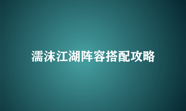 濡沫江湖阵容搭配攻略