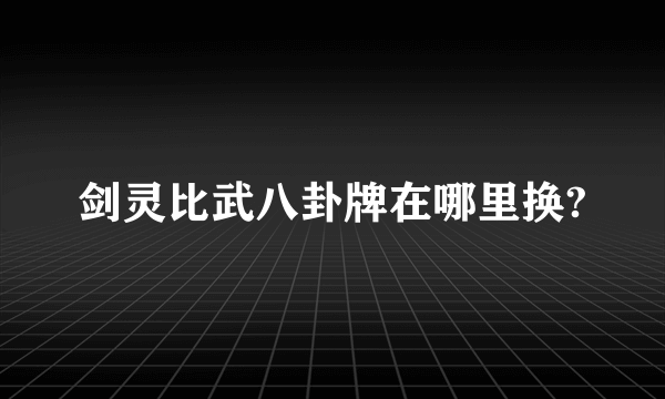 剑灵比武八卦牌在哪里换?