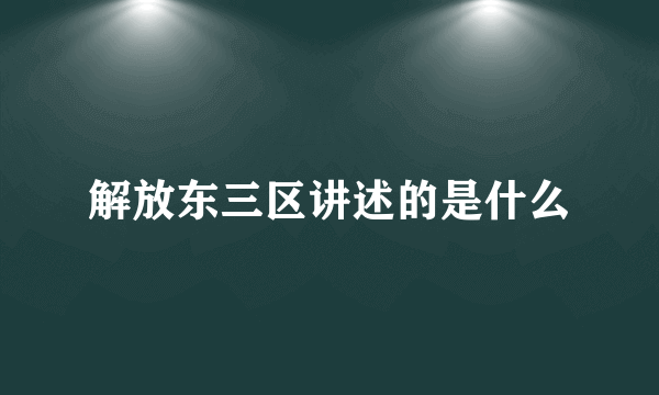 解放东三区讲述的是什么