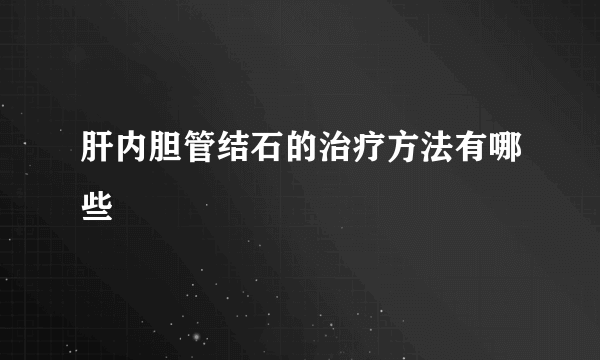 肝内胆管结石的治疗方法有哪些