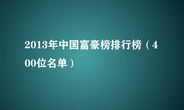 2013年中国富豪榜排行榜（400位名单）