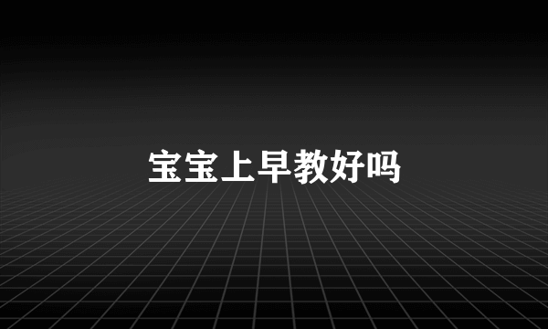 宝宝上早教好吗