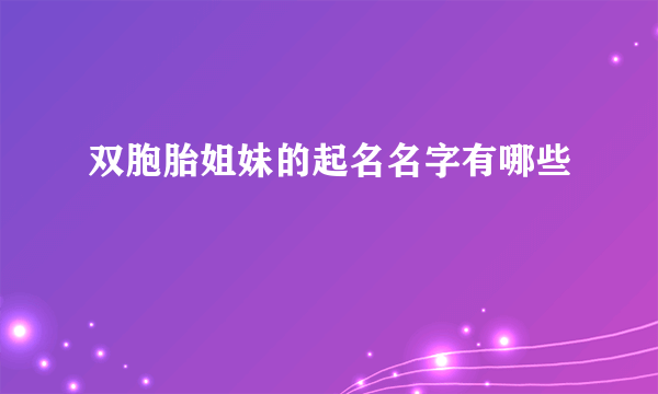 双胞胎姐妹的起名名字有哪些