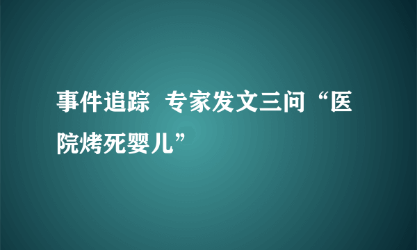 事件追踪  专家发文三问“医院烤死婴儿”