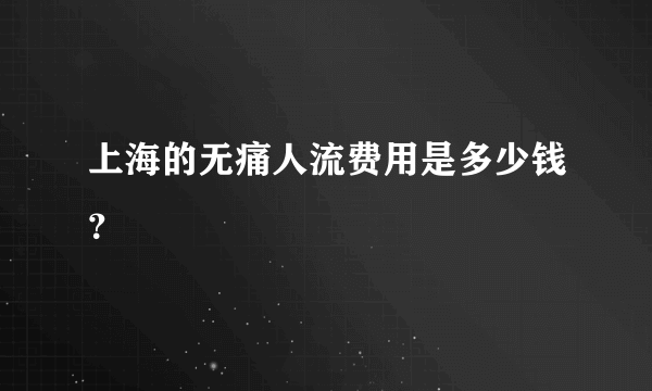 上海的无痛人流费用是多少钱？