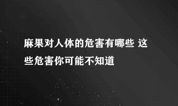 麻果对人体的危害有哪些 这些危害你可能不知道