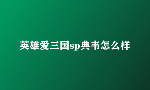 英雄爱三国sp典韦怎么样