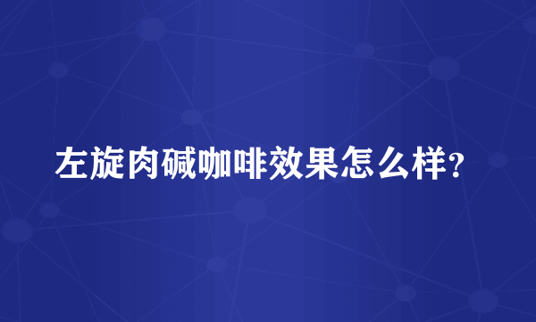 左旋肉碱咖啡效果怎么样？