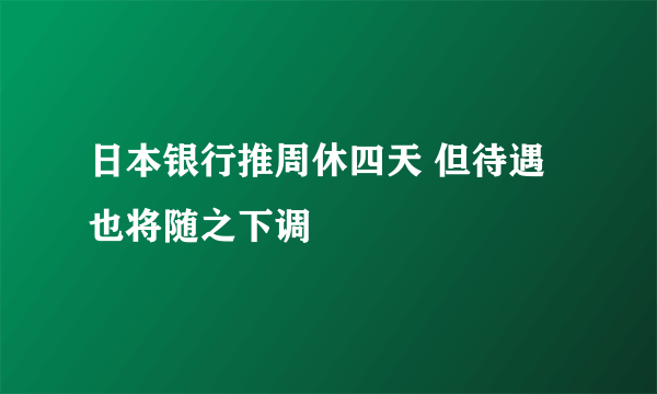 日本银行推周休四天 但待遇也将随之下调