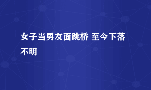 女子当男友面跳桥 至今下落不明