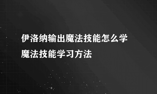 伊洛纳输出魔法技能怎么学 魔法技能学习方法