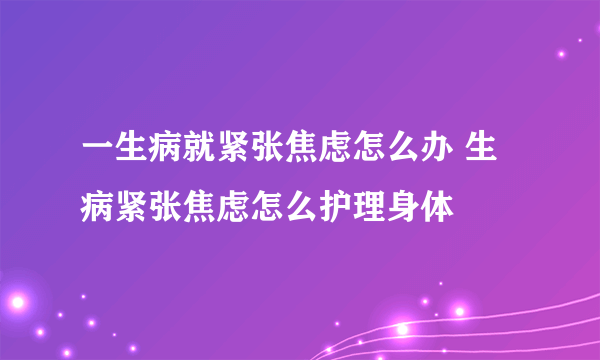 一生病就紧张焦虑怎么办 生病紧张焦虑怎么护理身体