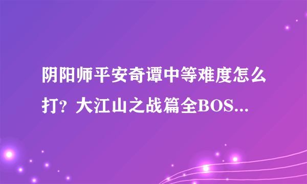 阴阳师平安奇谭中等难度怎么打？大江山之战篇全BOSS打法攻略[多图]