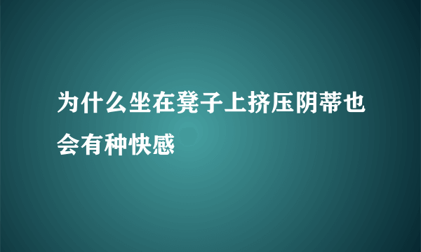 为什么坐在凳子上挤压阴蒂也会有种快感