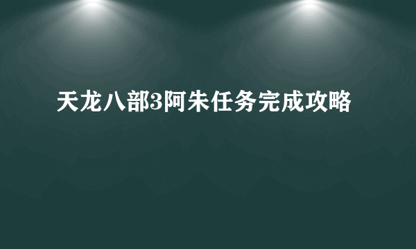 天龙八部3阿朱任务完成攻略