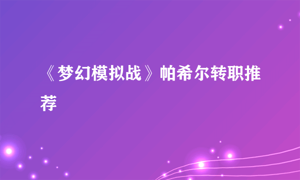 《梦幻模拟战》帕希尔转职推荐