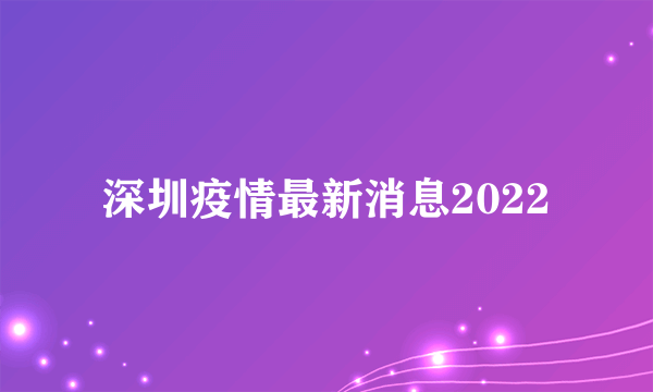 深圳疫情最新消息2022