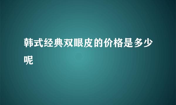 韩式经典双眼皮的价格是多少呢