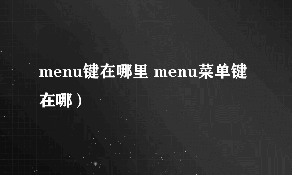 menu键在哪里 menu菜单键在哪）