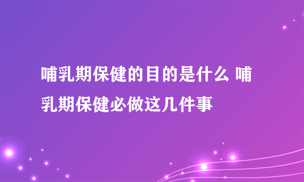 哺乳期保健的目的是什么 哺乳期保健必做这几件事