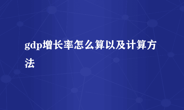 gdp增长率怎么算以及计算方法