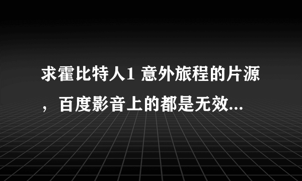 求霍比特人1 意外旅程的片源，百度影音上的都是无效的。niunaixiaoke（和谐）@foxmail.com