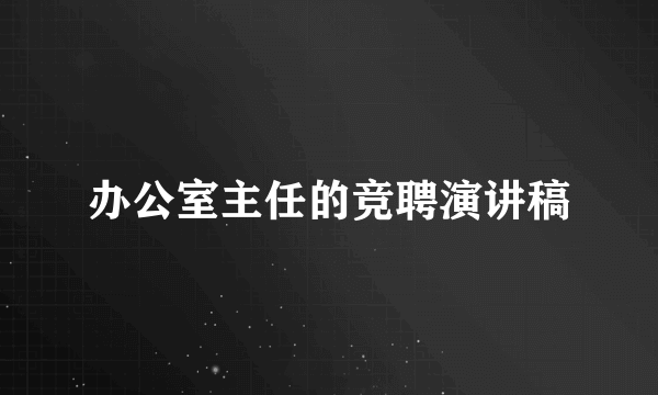 办公室主任的竞聘演讲稿