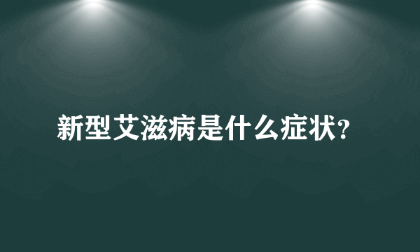 新型艾滋病是什么症状？