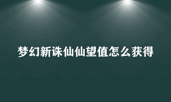 梦幻新诛仙仙望值怎么获得