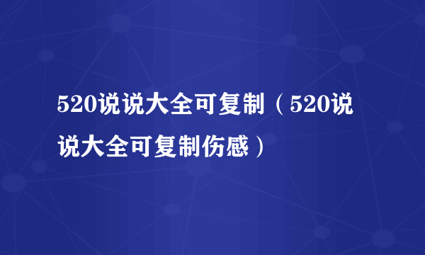 520说说大全可复制（520说说大全可复制伤感）