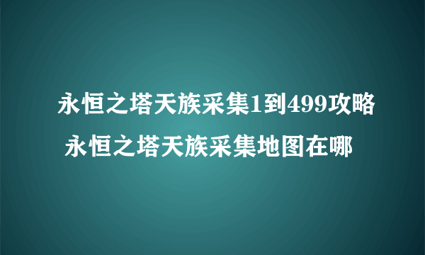 永恒之塔天族采集1到499攻略 永恒之塔天族采集地图在哪