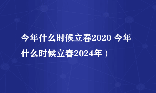 今年什么时候立春2020 今年什么时候立春2024年）