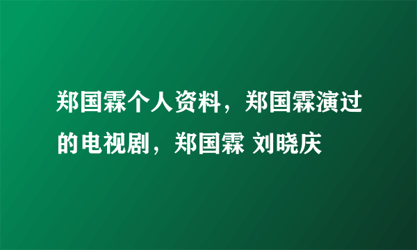 郑国霖个人资料，郑国霖演过的电视剧，郑国霖 刘晓庆